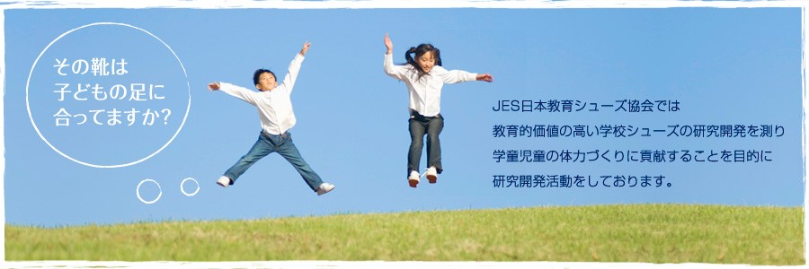 JES日本教育シューズ協会では教育的価値の高い学校シューズの研究開発を測り学童児童の体力づくりに貢献することを目的に研究開発活動をしております。